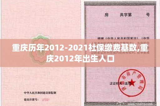 重庆历年2012-2021社保缴费基数,重庆2012年出生人口