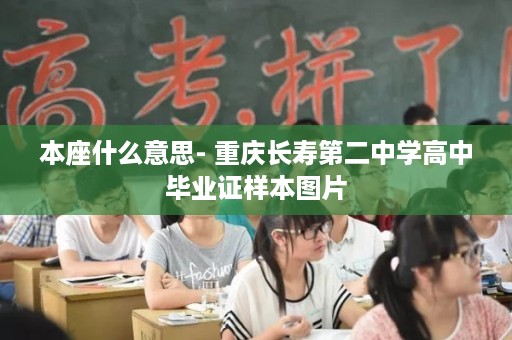 本座什么意思- 重庆长寿第二中学高中毕业证样本图片