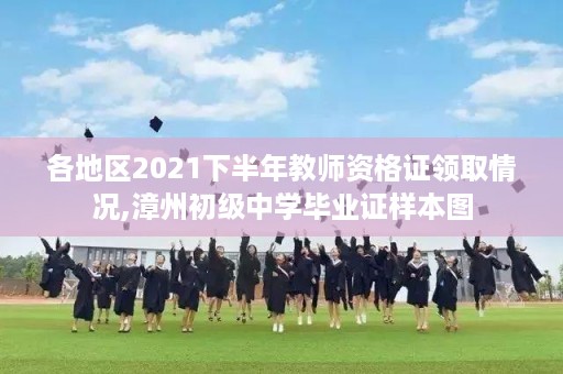 各地区2021下半年教师资格证领取情况,漳州初级中学毕业证样本图