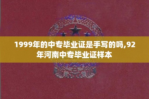 1999年的中专毕业证是手写的吗,92年河南中专毕业证样本