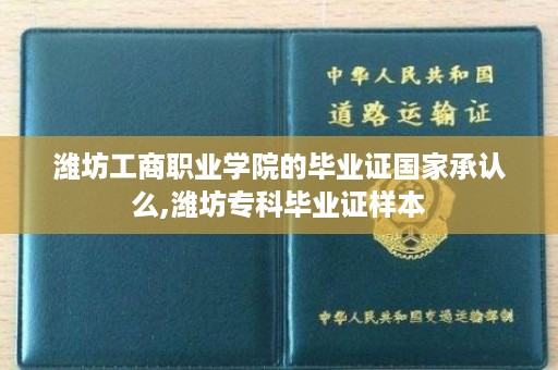 潍坊工商职业学院的毕业证国家承认么,潍坊专科毕业证样本