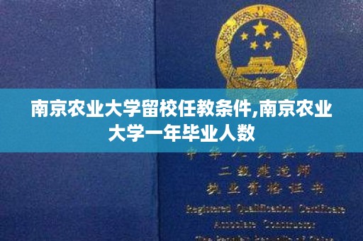 南京农业大学留校任教条件,南京农业大学一年毕业人数