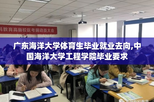 广东海洋大学体育生毕业就业去向,中国海洋大学工程学院毕业要求