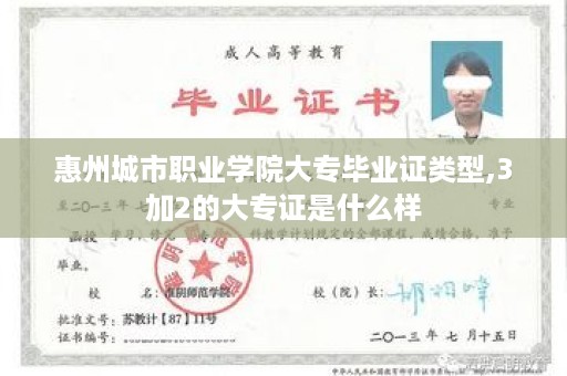 惠州城市职业学院大专毕业证类型,3加2的大专证是什么样