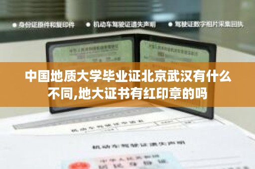 中国地质大学毕业证北京武汉有什么不同,地大证书有红印章的吗