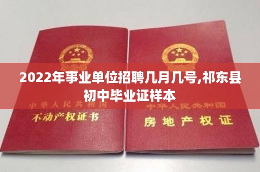 2022年事业单位招聘几月几号,祁东县初中毕业证样本