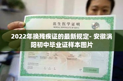 2022年换残疾证的最新规定- 安徽涡阳初中毕业证样本图片