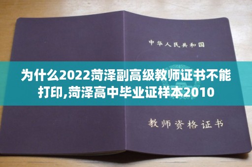 为什么2022菏泽副高级教师证书不能打印,菏泽高中毕业证样本2010