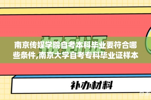 南京传媒学院自考本科毕业要符合哪些条件,南京大学自考专科毕业证样本