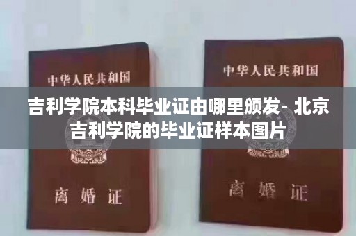 吉利学院本科毕业证由哪里颁发- 北京吉利学院的毕业证样本图片