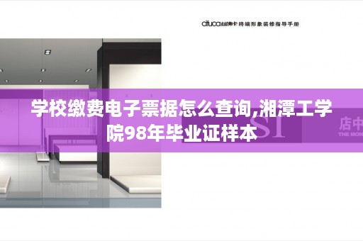 学校缴费电子票据怎么查询,湘潭工学院98年毕业证样本