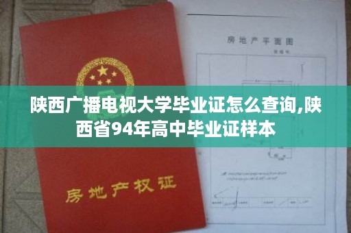 陕西广播电视大学毕业证怎么查询,陕西省94年高中毕业证样本