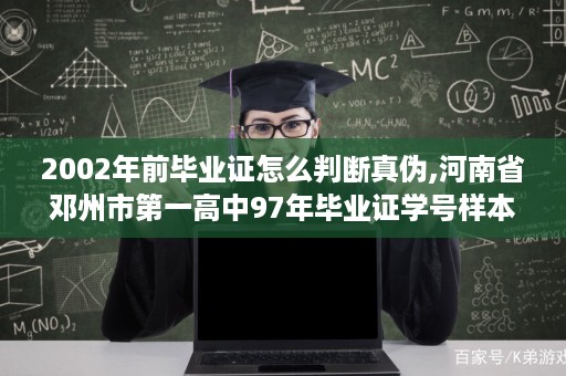 2002年前毕业证怎么判断真伪,河南省邓州市第一高中97年毕业证学号样本