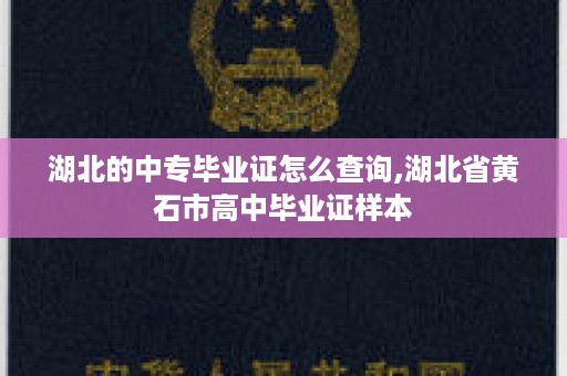 湖北的中专毕业证怎么查询,湖北省黄石市高中毕业证样本