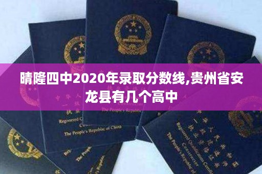 晴隆四中2020年录取分数线,贵州省安龙县有几个高中