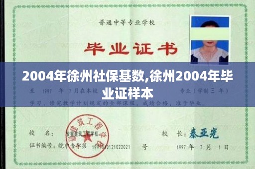 2004年徐州社保基数,徐州2004年毕业证样本