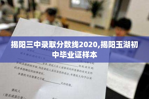 揭阳三中录取分数线2020,揭阳玉湖初中毕业证样本