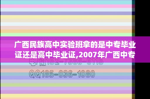 广西民族高中实验班拿的是中专毕业证还是高中毕业证,2007年广西中专毕业证样本