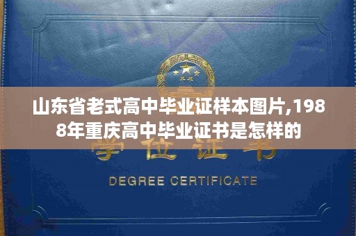 山东省老式高中毕业证样本图片,1988年重庆高中毕业证书是怎样的