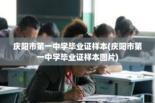 庆阳市第一中学毕业证样本(庆阳市第一中学毕业证样本图片)