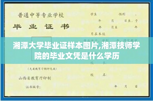 湘潭大学毕业证样本图片,湘潭技师学院的毕业文凭是什么学历
