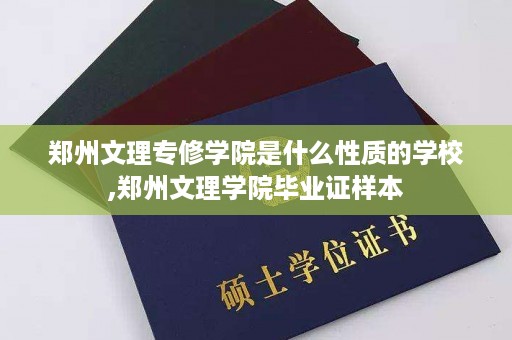 郑州文理专修学院是什么性质的学校,郑州文理学院毕业证样本