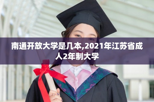 南通开放大学是几本,2021年江苏省成人2年制大学