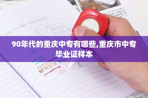 90年代的重庆中专有哪些,重庆市中专毕业证样本
