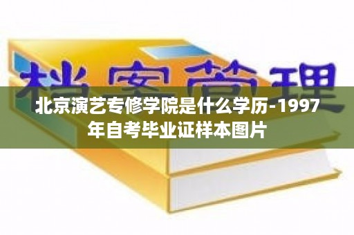 北京演艺专修学院是什么学历-1997年自考毕业证样本图片