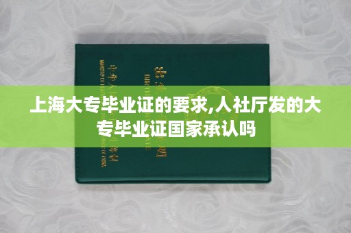 上海大专毕业证的要求,人社厅发的大专毕业证国家承认吗