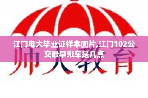 江门电大毕业证样本图片,江门102公交最早班车是几点