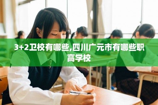 3+2卫校有哪些,四川广元市有哪些职高学校
