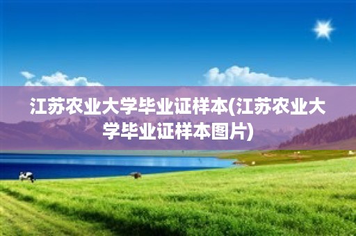 江苏农业大学毕业证样本(江苏农业大学毕业证样本图片)