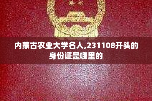 内蒙古农业大学名人,231108开头的身份证是哪里的