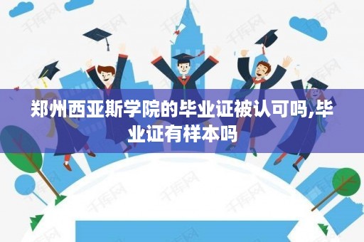 郑州西亚斯学院的毕业证被认可吗,毕业证有样本吗