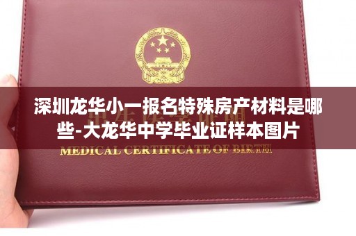 深圳龙华小一报名特殊房产材料是哪些-大龙华中学毕业证样本图片
