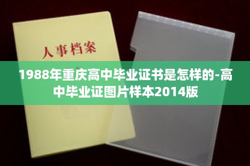 1988年重庆高中毕业证书是怎样的-高中毕业证图片样本2014版