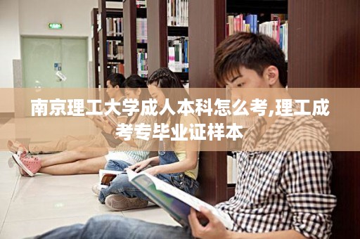 南京理工大学成人本科怎么考,理工成考专毕业证样本