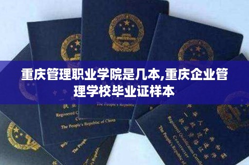 重庆管理职业学院是几本,重庆企业管理学校毕业证样本