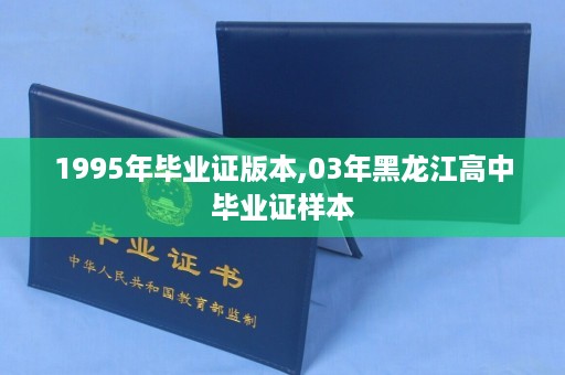 1995年毕业证版本,03年黑龙江高中毕业证样本
