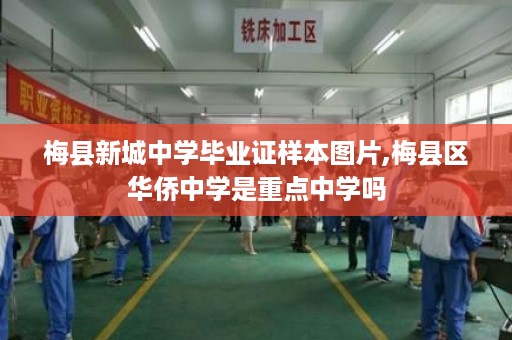梅县新城中学毕业证样本图片,梅县区华侨中学是重点中学吗