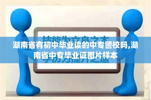 湖南省有初中毕业读的中专警校吗,湖南省中专毕业证图片样本
