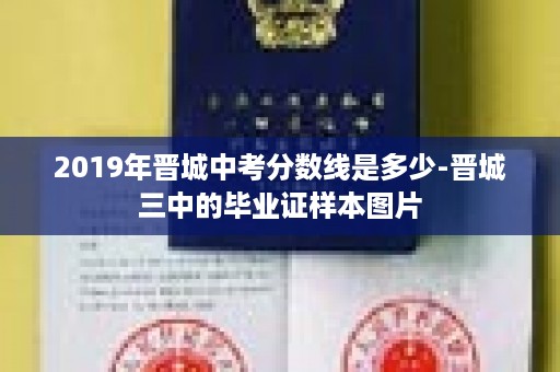 2019年晋城中考分数线是多少-晋城三中的毕业证样本图片