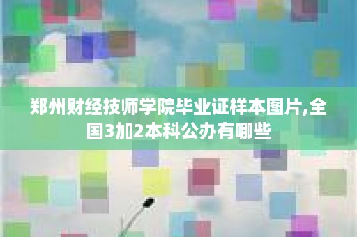 郑州财经技师学院毕业证样本图片,全国3加2本科公办有哪些