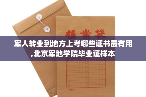 军人转业到地方上考哪些证书最有用,北京军地学院毕业证样本
