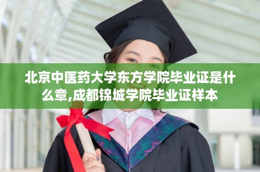 北京中医药大学东方学院毕业证是什么章,成都锦城学院毕业证样本