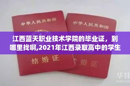 江西蓝天职业技术学院的毕业证，到哪里找啊,2021年江西录取高中的学生有高中毕业证嘛