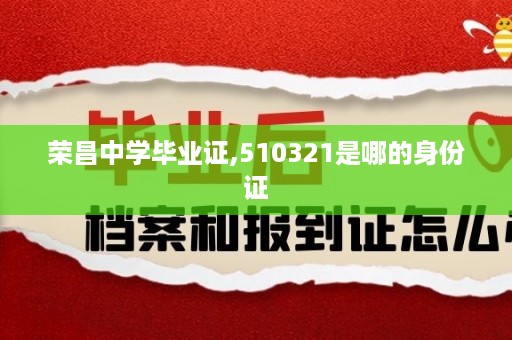 荣昌中学毕业证,510321是哪的身份证