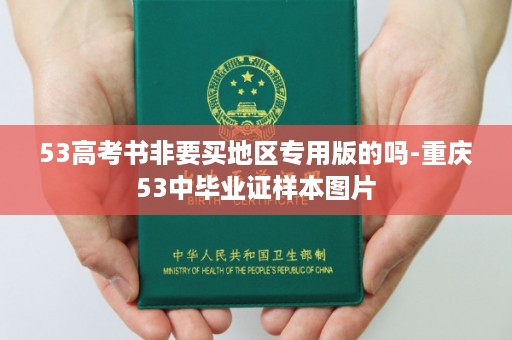 53高考书非要买地区专用版的吗-重庆53中毕业证样本图片