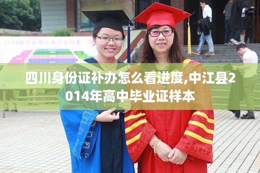 四川身份证补办怎么看进度,中江县2014年高中毕业证样本